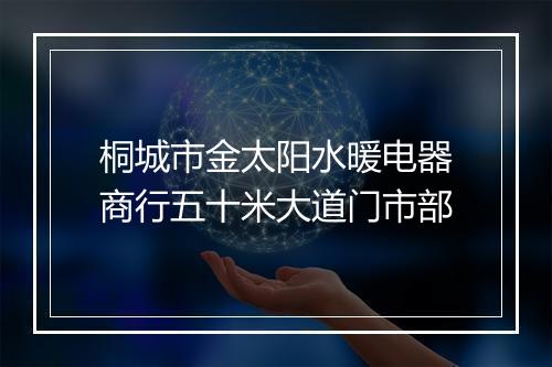 桐城市金太阳水暖电器商行五十米大道门市部