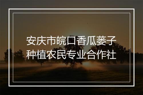 安庆市皖口香瓜蒌子种植农民专业合作社