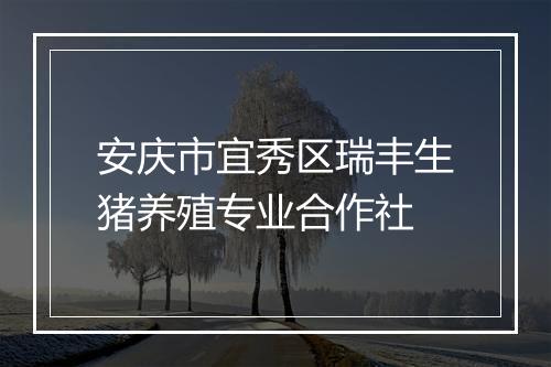 安庆市宜秀区瑞丰生猪养殖专业合作社