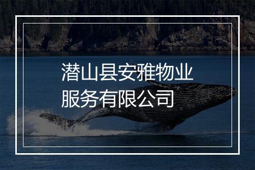 潜山县安雅物业服务有限公司