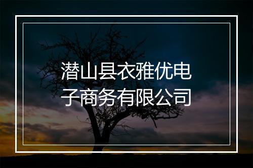 潜山县衣雅优电子商务有限公司