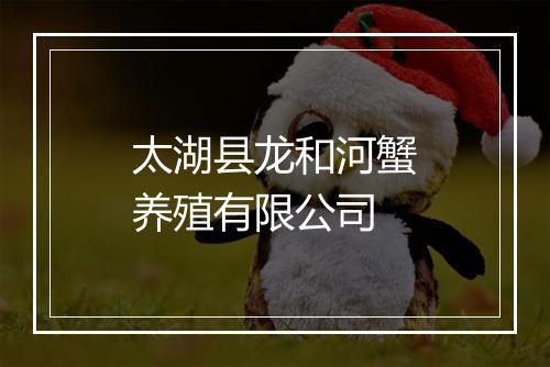 太湖县龙和河蟹养殖有限公司