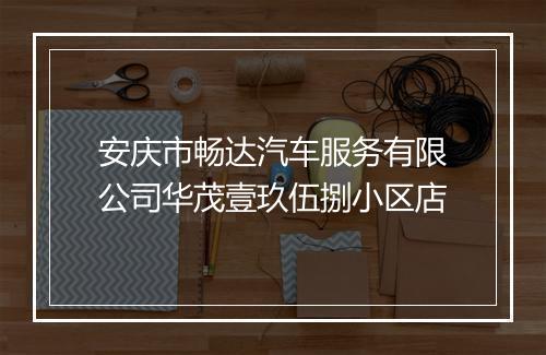安庆市畅达汽车服务有限公司华茂壹玖伍捌小区店