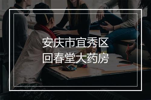 安庆市宜秀区回春堂大药房