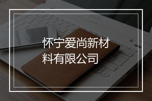 怀宁爱尚新材料有限公司