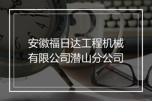 安徽福日达工程机械有限公司潜山分公司