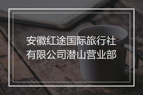 安徽红途国际旅行社有限公司潜山营业部