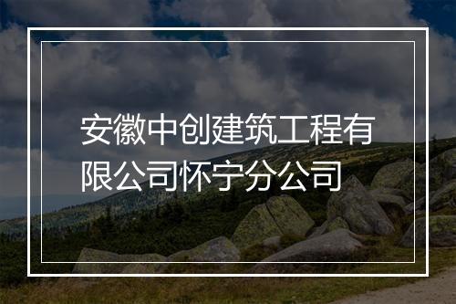 安徽中创建筑工程有限公司怀宁分公司