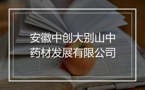安徽中创大别山中药材发展有限公司
