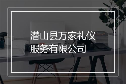 潜山县万家礼仪服务有限公司