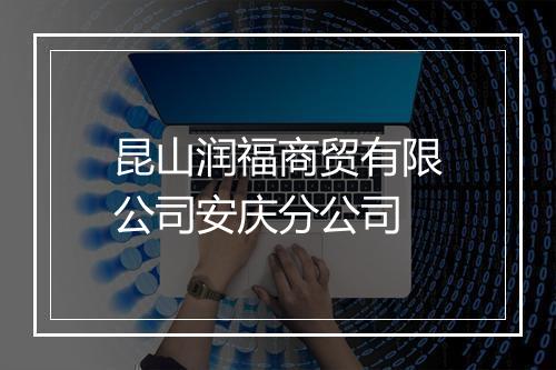 昆山润福商贸有限公司安庆分公司
