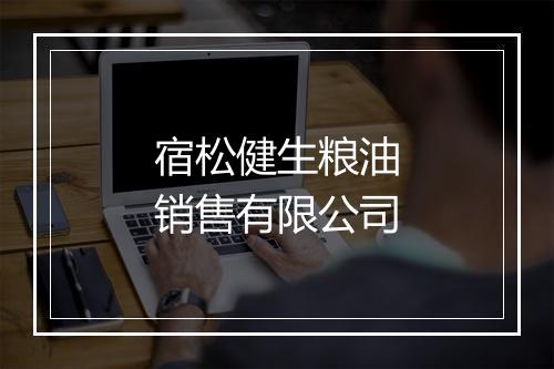 宿松健生粮油销售有限公司