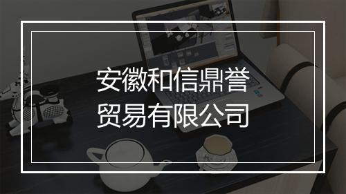 安徽和信鼎誉贸易有限公司