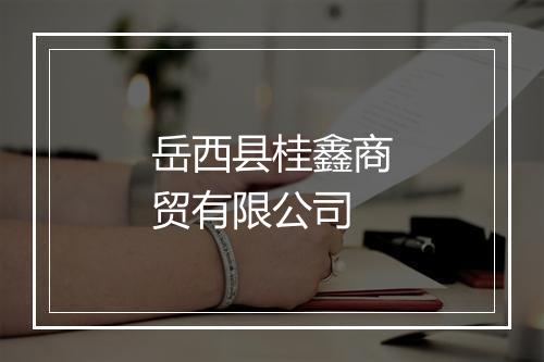 岳西县桂鑫商贸有限公司