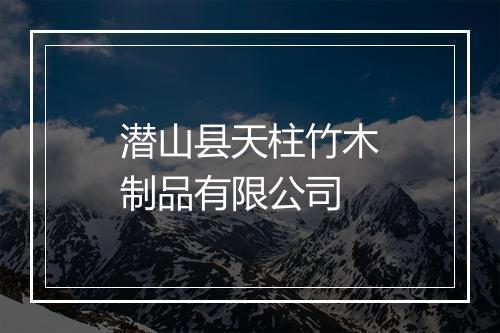 潜山县天柱竹木制品有限公司