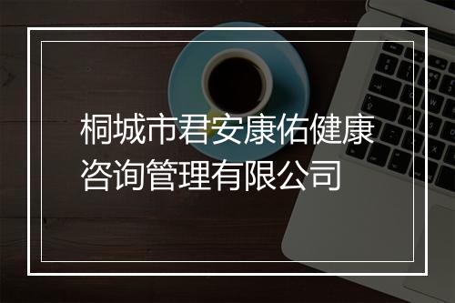 桐城市君安康佑健康咨询管理有限公司