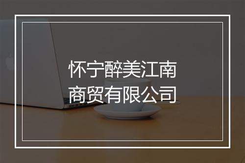 怀宁醉美江南商贸有限公司