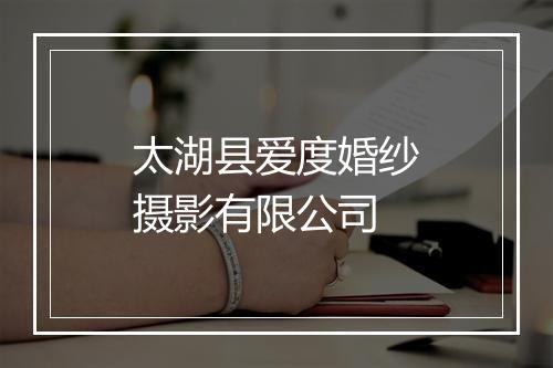 太湖县爱度婚纱摄影有限公司
