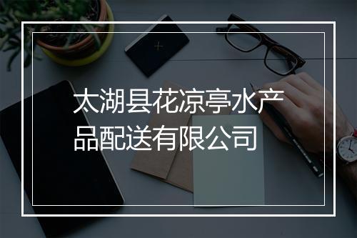 太湖县花凉亭水产品配送有限公司