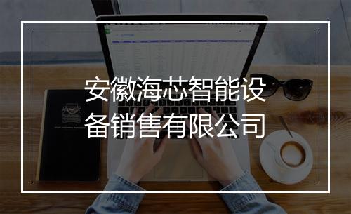 安徽海芯智能设备销售有限公司