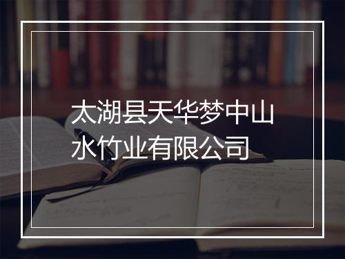 太湖县天华梦中山水竹业有限公司