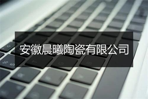 安徽晨曦陶瓷有限公司