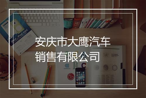 安庆市大鹰汽车销售有限公司