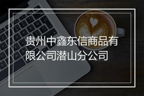 贵州中鑫东信商品有限公司潜山分公司