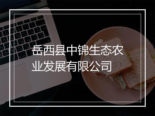 岳西县中锦生态农业发展有限公司