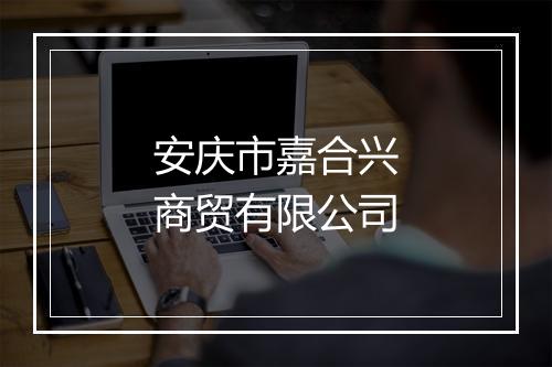 安庆市嘉合兴商贸有限公司