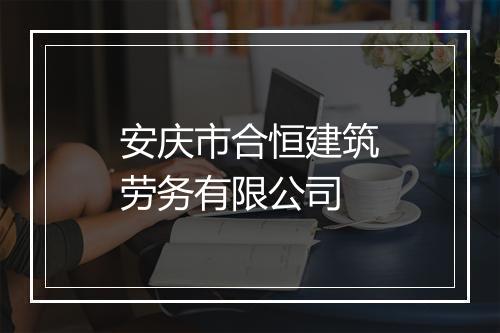 安庆市合恒建筑劳务有限公司