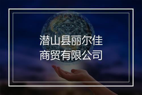 潜山县丽尔佳商贸有限公司