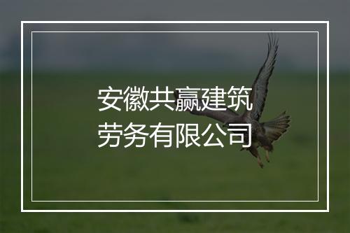 安徽共赢建筑劳务有限公司