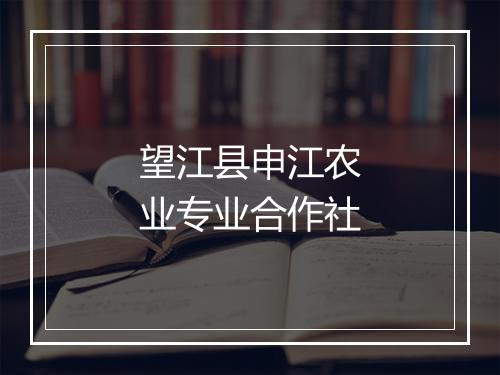 望江县申江农业专业合作社