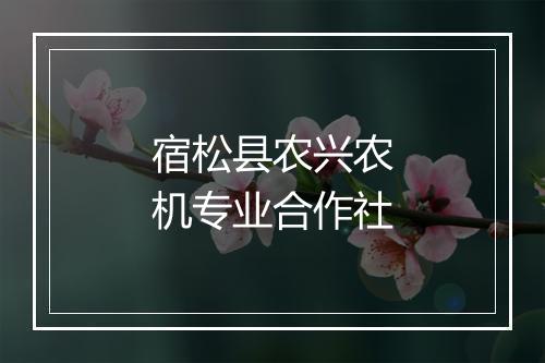 宿松县农兴农机专业合作社