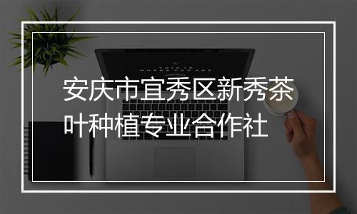 安庆市宜秀区新秀茶叶种植专业合作社