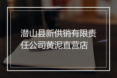 潜山县新供销有限责任公司黄泥直营店
