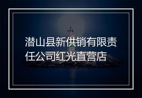 潜山县新供销有限责任公司红光直营店