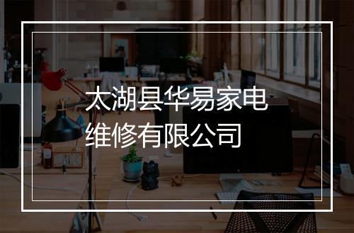 太湖县华易家电维修有限公司