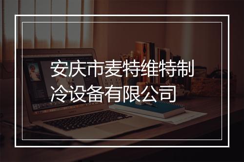 安庆市麦特维特制冷设备有限公司