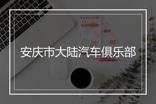 安庆市大陆汽车俱乐部