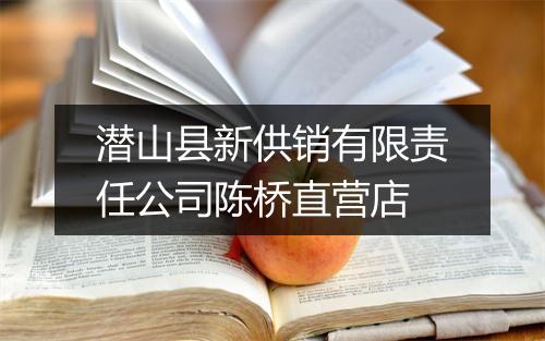 潜山县新供销有限责任公司陈桥直营店