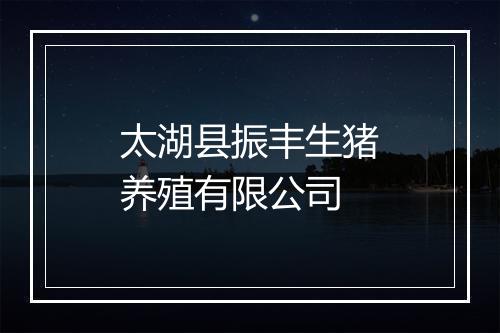 太湖县振丰生猪养殖有限公司