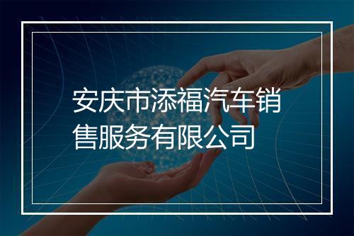 安庆市添福汽车销售服务有限公司