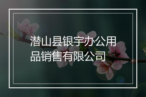潜山县银宇办公用品销售有限公司