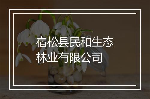 宿松县民和生态林业有限公司