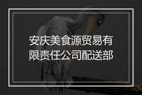 安庆美食源贸易有限责任公司配送部