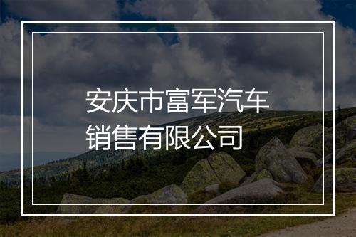安庆市富军汽车销售有限公司