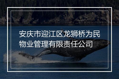 安庆市迎江区龙狮桥为民物业管理有限责任公司