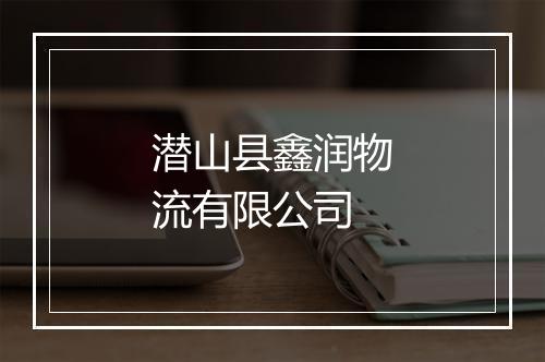 潜山县鑫润物流有限公司